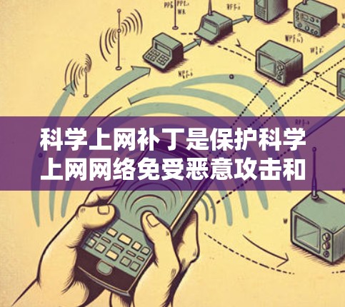 科学上网补丁是保护科学上网网络免受恶意攻击和未经授权访问的软件补丁。它通过多种方式保护网络环境，确保数据和资源的安全。以下是科学上网补丁的主要内容和配置步骤