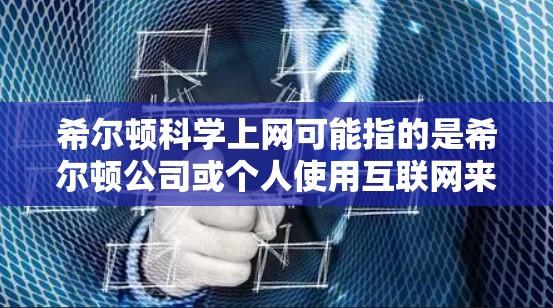 希尔顿科学上网可能指的是希尔顿公司或个人使用互联网来完成特定的网络需求或业务。希尔顿可能是一家科技公司，如苹果、华为、腾讯等，也可能是一位科学家或研究人员。以下是对希尔顿科学上网的可能解释