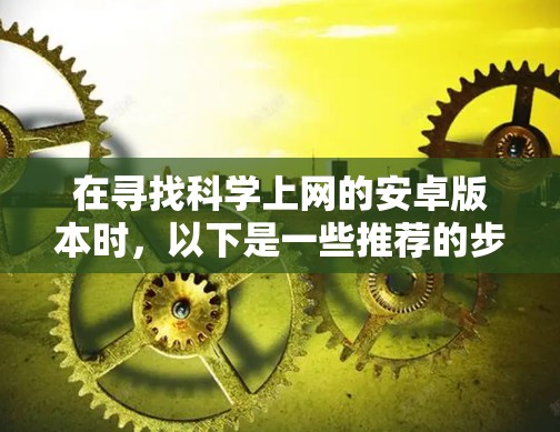 在寻找科学上网的安卓版本时，以下是一些推荐的步骤和应用