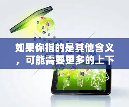 如果你指的是其他含义，可能需要更多的上下文来确定。请提供更多信息，以便更好地帮助你