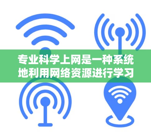 专业科学上网是一种系统地利用网络资源进行学习和研究的途径,涵盖了多种内容类型,包括网页数据库、在线课程、技术文章、书籍和学术会议等。以下是对这一领域的详细介绍 专业科学上网是一种系统地利用网络资源进行学习和研究的途径,涵盖了多种内容类型,包括网页数据库、在线课程、技术文章、书籍和学术会议等。以下是对这一领域的详细介绍