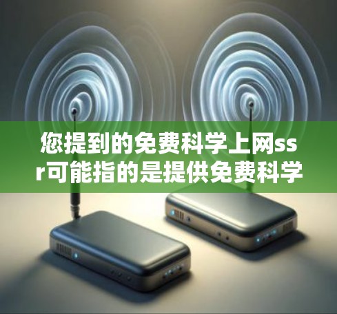 您提到的免费科学上网ssr可能指的是提供免费科学计算工具或服务的平台。以下是一些免费的科学计算工具和资源,您可以参考这些资源 您提到的免费科学上网ssr可能指的是提供免费科学计算工具或服务的平台。以下是一些免费的科学计算工具和资源,您可以参考这些资源
