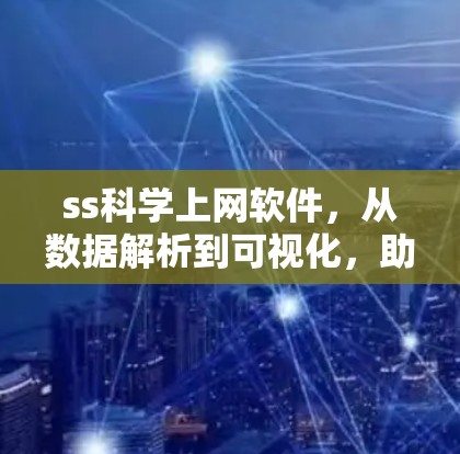 ss科学上网软件,从数据解析到可视化,助力科研创新 ss科学上网软件,从数据解析到可视化,助力科研创新