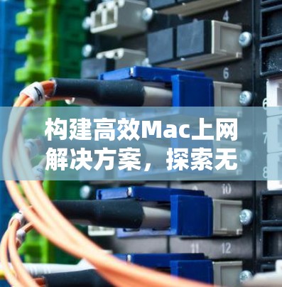 构建高效Mac上网解决方案，探索无线网络在Mac上的创新