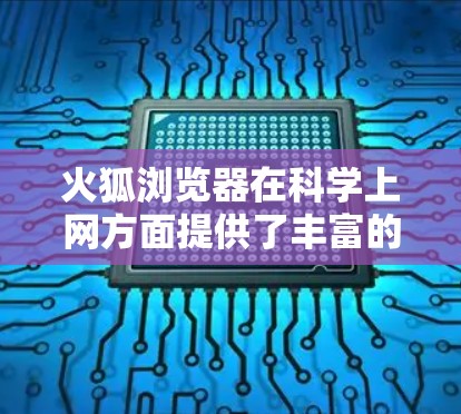 火狐浏览器在科学上网方面提供了丰富的功能，支持在线科学计算、图形绘制和数据分析，以及与其他科学工具的集成。以下是一个详细且结构化的总结