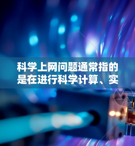 科学上网问题通常指的是在进行科学计算、实验或数据处理时遇到网络连接慢、浏览器故障、软件兼容性问题或数据上传困难等技术问题。以下是一些常见的解决方法