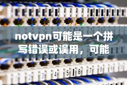 notvpn可能是一个拼写错误或误用,可能是VPN(VLAN)的缩写。VPN是一种用于加密或VPN连接的技术,用于保护个人或公司在网络连接时的安全性