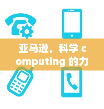 亚马逊，科学 computing 的力量与未来