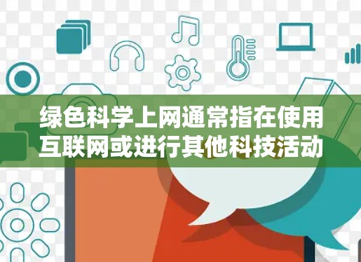 绿色科学上网通常指在使用互联网或进行其他科技活动时,尽量减少对自然环境和人类健康的影响。这可能包括