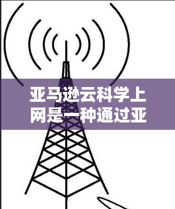 亚马逊云科学上网是一种通过亚马逊云服务提供科学计算和数据分析解决方案的平台。它利用云资源，如分布式计算节点和存储服务，提升处理复杂的科学计算任务的效率。以下是关于该服务的详细信息