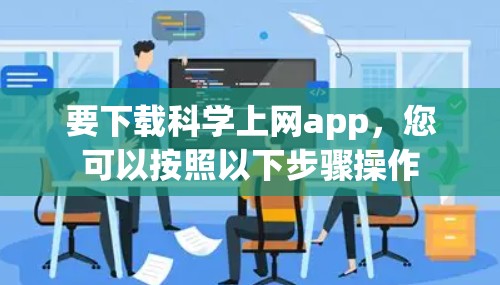 要下载科学上网app,您可以按照以下步骤操作