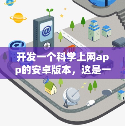 开发一个科学上网app的安卓版本，这是一个复杂但有趣的项目。以下是对项目的详细规划和实施步骤