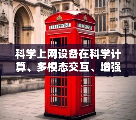 科学上网设备在科学计算、多模态交互、增强现实和虚拟现实等方面具有显著优势，适合提升学习和工作效率，同时也提供了丰富的功能和便利性。以下是对其优势的详细总结