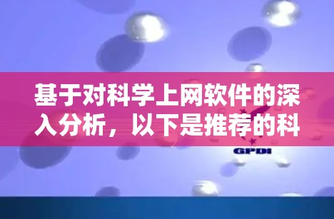 基于对科学上网软件的深入分析，以下是推荐的科学上网软件及其适用场景