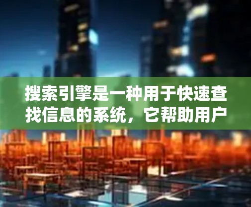 搜索引擎是一种用于快速查找信息的系统，它帮助用户快速获取所需的数据和资源。搜索引擎的核心功能是通过收集和整理大量信息，按照一定的规则排序和展示，以满足用户的需求