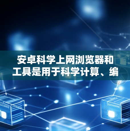 安卓科学上网浏览器和工具是用于科学计算、编程、数据处理和图形绘制的软件。以下是一些常见的安卓科学上网浏览器及其功能