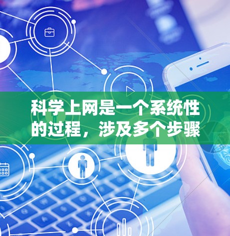 科学上网是一个系统性的过程，涉及多个步骤和设置。以下是一个有序的指南，帮助您逐步实现科学上网