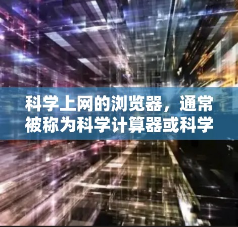 科学上网的浏览器，通常被称为科学计算器或科学计算工具，它们提供强大功能进行数学、科学和工程计算。以下是一些主要的 browser类型