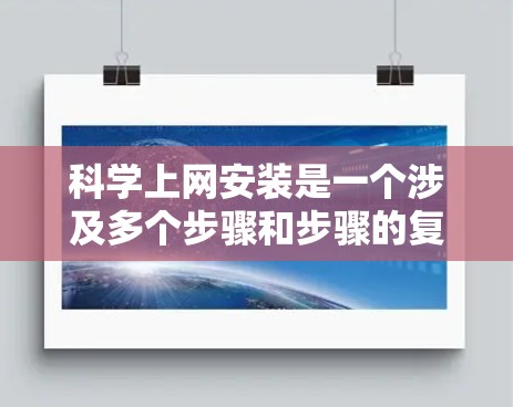科学上网安装是一个涉及多个步骤和步骤的复杂过程，需要确保每个步骤都正确执行。以下是对科学上网安装的详细步骤