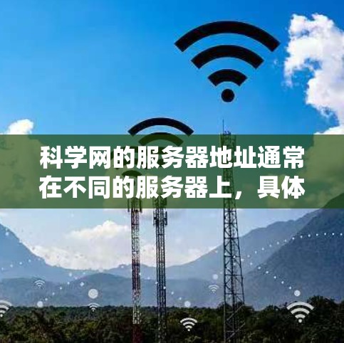 科学网的服务器地址通常在不同的服务器上，具体地址因服务器而异。如果您需要获取科学网的具体服务器IP地址，可以通过以下方法