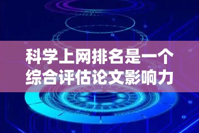 科学上网排名是一个综合评估论文影响力和学术价值的系统，主要基于多个因素