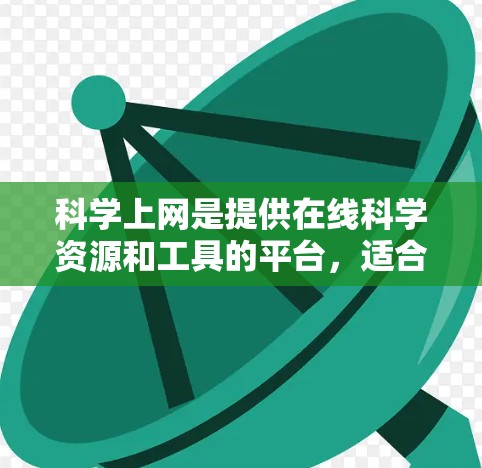 科学上网是提供在线科学资源和工具的平台，适合学习、研究和数据分析。以下是逐步的建议和评价