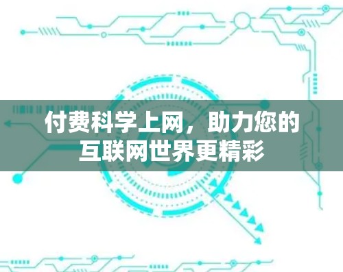 付费科学上网,助力您的互联网世界更精彩 付费科学上网,助力您的互联网世界更精彩