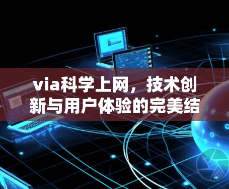 via科学上网,技术创新与用户体验的完美结合 via科学上网,技术创新与用户体验的完美结合