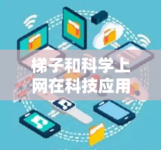 梯子和科学上网在科技应用中各有其独特的作用，尽管它们在某些方面可能相关，但它们的应用场景和侧重点不同。以下是它们的总结
