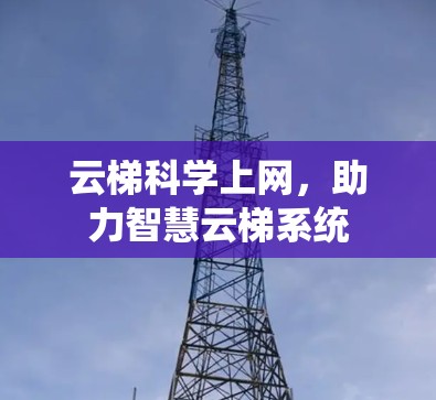 云梯科学上网，助力智慧云梯系统