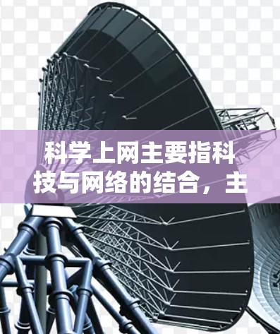 科学上网主要指科技与网络的结合,主要用于学习、使用和传播科学知识。以下是科学上网的详细解释 科学上网主要指科技与网络的结合,主要用于学习、使用和传播科学知识。以下是科学上网的详细解释