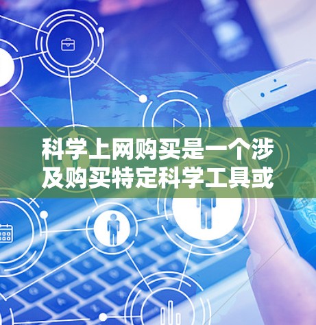 科学上网购买是一个涉及购买特定科学工具或服务并有效使用的过程。以下是对这一过程的详细总结 科学上网购买是一个涉及购买特定科学工具或服务并有效使用的过程。以下是对这一过程的详细总结