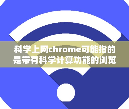 科学上网chrome可能指的是带有科学计算功能的浏览器,或者与科学计算相关的产品或服务。以下是一些可能的解释和建议 科学上网chrome可能指的是带有科学计算功能的浏览器,或者与科学计算相关的产品或服务。以下是一些可能的解释和建议