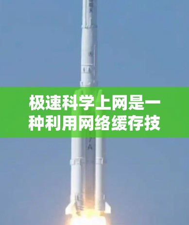 极速科学上网是一种利用网络缓存技术来快速浏览网页的方法。它通过设置缓存大小和速度，避免一次性下载全部页面内容，从而提高网页加载速度。以下是对极速科学上网的详细分析和建议