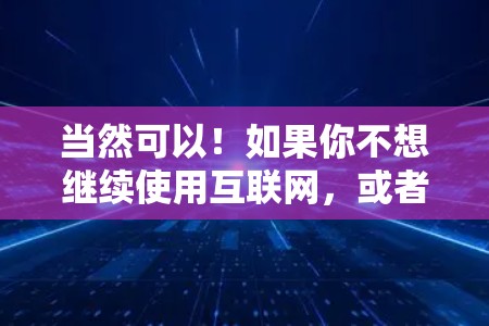 当然可以!如果你不想继续使用互联网,或者担心使用过程中的安全问题,可以访问任何网络资源,包括本地服务器或存储在线。具体操作方法如下 当然可以!如果你不想继续使用互联网,或者担心使用过程中的安全问题,可以访问任何网络资源,包括本地服务器或存储在线。具体操作方法如下