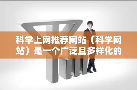 科学上网推荐网站（科学网站）是一个广泛且多样化的资源库，涵盖教育、技术、研究等多个领域。以下是一些推荐的网站，供你选择和探索