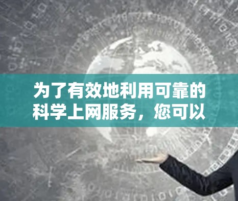 为了有效地利用可靠的科学上网服务,您可以按照以下步骤进行 为了有效地利用可靠的科学上网服务,您可以按照以下步骤进行