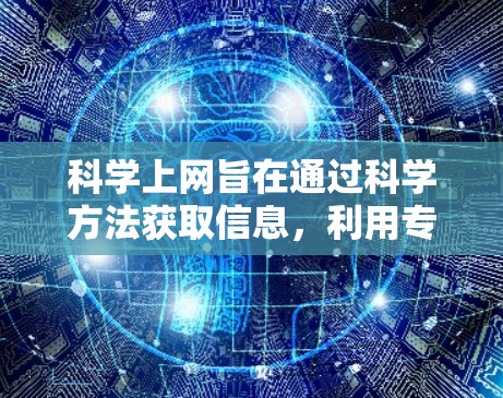 科学上网旨在通过科学方法获取信息，利用专业工具来高效获取知识。以下是科学上网的指南