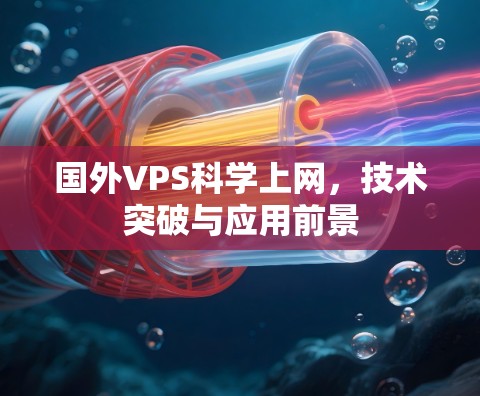 国外VPS科学上网，技术突破与应用前景