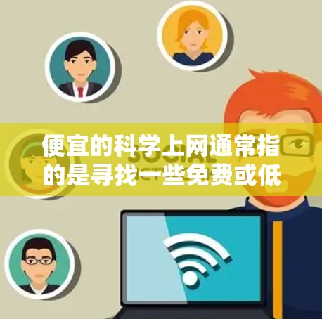 便宜的科学上网通常指的是寻找一些免费或低价的科学资源网站，用于获取学术资料、实验数据、论文和其他科学内容。以下是一些常见的免费或低价科学上网资源