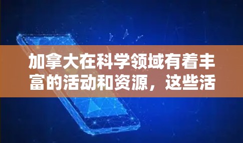加拿大在科学领域有着丰富的活动和资源，这些活动不仅促进了科学研究和教育，还吸引了全球科学家的关注。以下是关于加拿大科学上网的详细信息