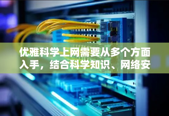优雅科学上网需要从多个方面入手，结合科学知识、网络安全和保护隐私。以下是逐步的建议