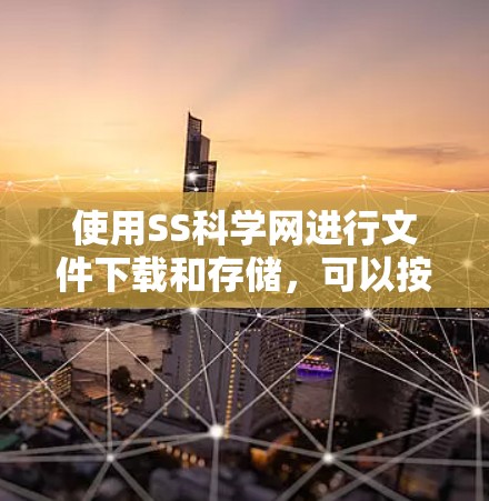使用SS科学网进行文件下载和存储，可以按照以下步骤进行