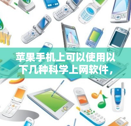 苹果手机上可以使用以下几种科学上网软件，它们提供了不同的功能和适用场景