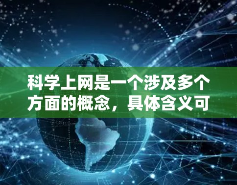 科学上网是一个涉及多个方面的概念，具体含义可能因上下文而异。以下是对该概念的详细分析和解释