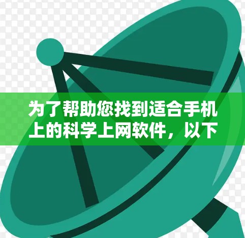 为了帮助您找到适合手机上的科学上网软件，以下是一些推荐和下载的步骤