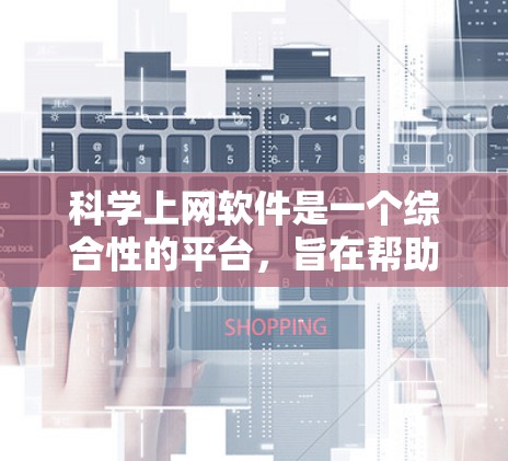 科学上网软件是一个综合性的平台，旨在帮助用户在科学领域学习、实验和研究。它涵盖了多种功能，包括