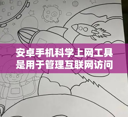 安卓手机科学上网工具是用于管理互联网访问和存储资源的工具，主要包括以下几种