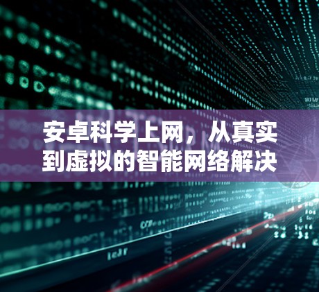 安卓科学上网，从真实到虚拟的智能网络解决方案