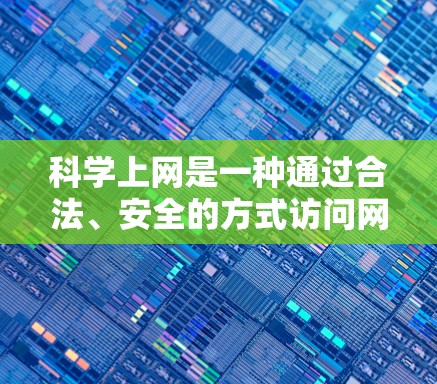 科学上网是一种通过合法、安全的方式访问网站的技能，以下是一步步的指南